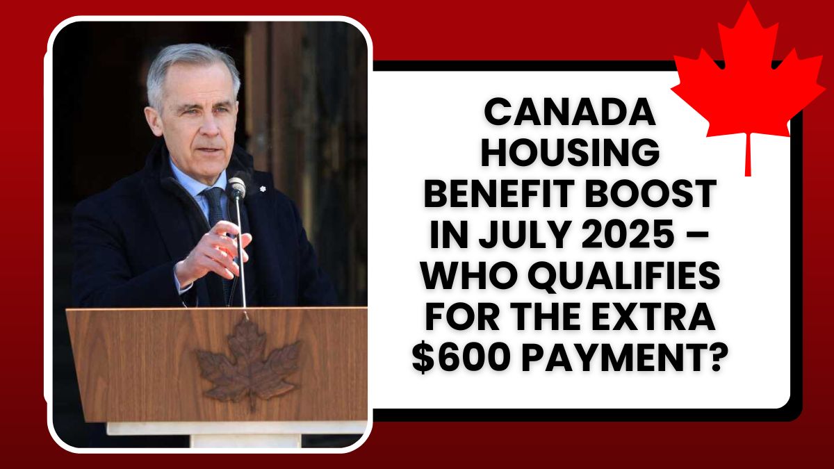 Canada Housing Benefit Boost in July 2025 – Who Qualifies for the Extra $600 Payment?
