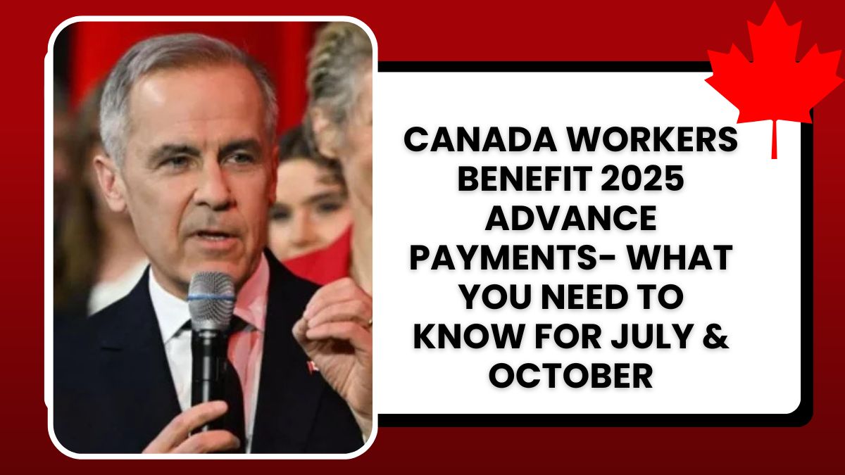 Canada Workers Benefit 2025 Advance Payments- What You Need to Know for July & October