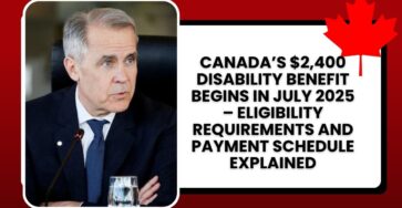 Canada’s $2,400 Disability Benefit Begins in July 2025 – Eligibility Requirements and Payment Schedule Explained