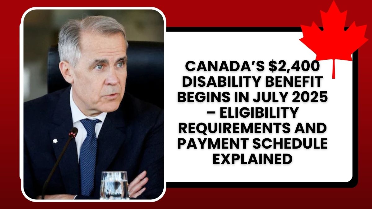 Canada’s $2,400 Disability Benefit Begins in July 2025 – Eligibility Requirements and Payment Schedule Explained