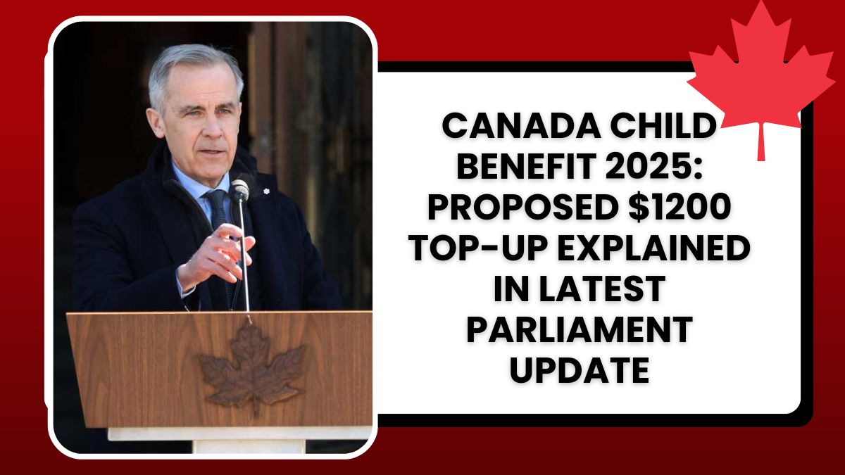 Canada Child Benefit 2025: Proposed $1200 Top-Up Explained in Latest Parliament Update